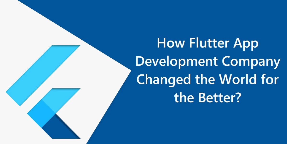 How Flutter App Development Company Changed the World for the Better?