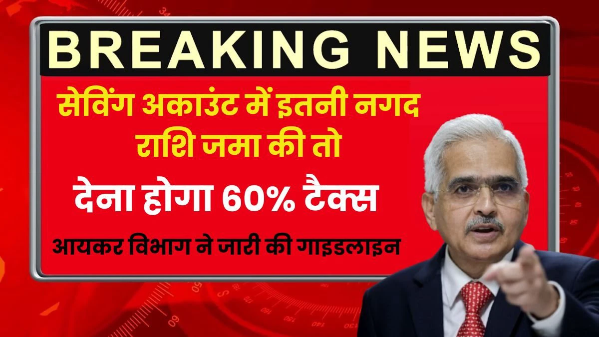 सेविंग अकाउंट में इतनी नगद राशि जमा की तो देना होगा 60% टैक्स, आयकर विभाग ने जारी की गाइडलाइन.,.,