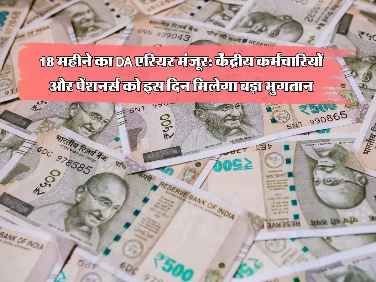 18 महीने का DA एरियर मंजूर: केंद्रीय कर्मचारियों और पेंशनर्स को इस दिन मिलेगा बड़ा भुगतान.!