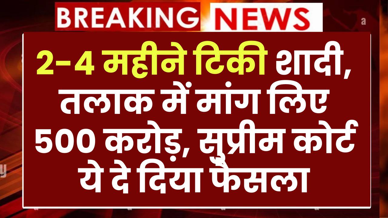 2-4 महीने टिकी शादी,तलाक में मांग लिए 500 करोड़, सुप्रीम कोर्ट ये दे दिया फैसला