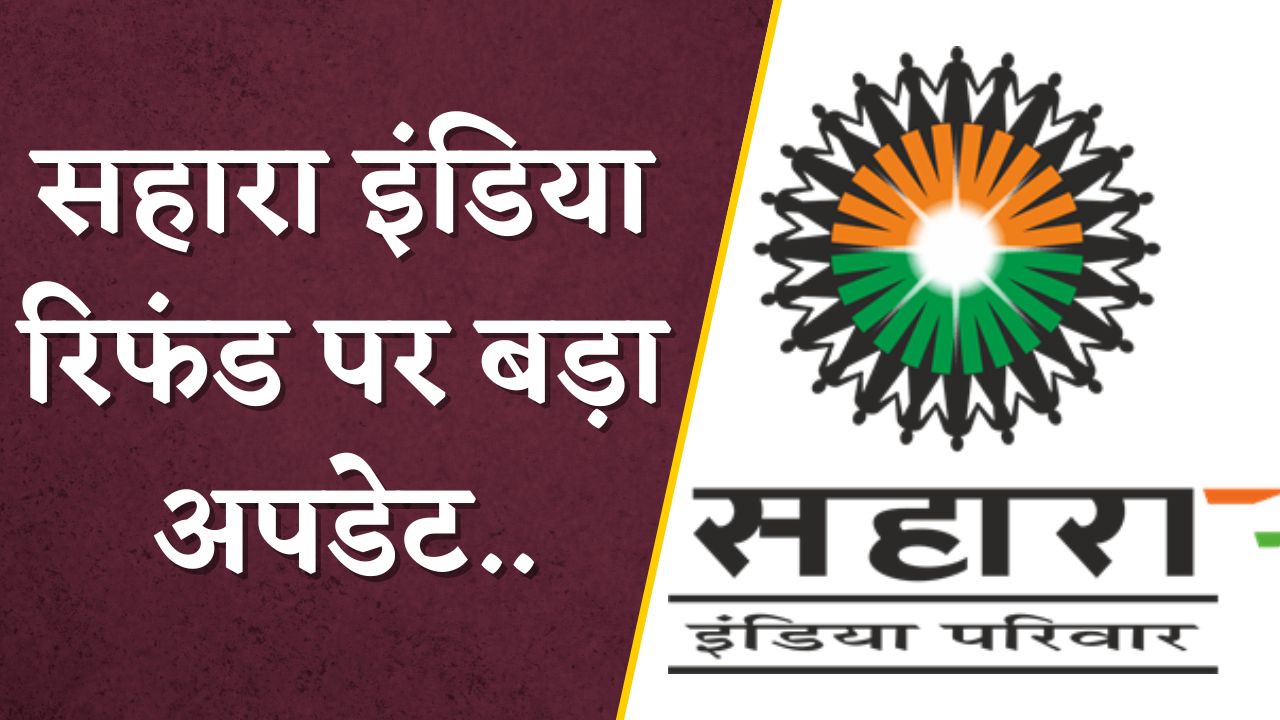 Sahara India Refund Status Check : सहारा इंडिया रिफंड पर बड़ा अपडेट.. इस दिन निवेशकों के खाते में आएंगे 50 हजार रुपए, जानें कैसे करें स्टेटस चेक?