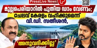 മുല്ലപ്പെരിയാറില്‍ പുതിയ ഡാം വേണം; ചെലവ് കേരളം വഹിക്കുമെന്ന് വി.ഡി. സതീശൻ, 'അനുവദിക്കില്ല' എന്ന് വിജയ്.