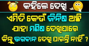 Interesting Odia GK: ଏମିତି କେଉଁ ଜିନିଷ ଅଛି ଯାହା ମଣିଷ ଦେଖିପାରେ କିନ୍ତୁ ଭଗବାନ ଦେଖି ପାରନ୍ତି ନାହିଁ ?