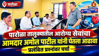 पारोळा तालुक्यातील आरोग्य सेवांचा आमदार अमोल पाटील यांनी घेतला आढावा ; प्रलंबित प्रश्नांवर चर्चा