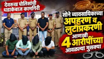 BREAKING: देवरूखमधील सोने व्यावसायिकाच्या अपहरण व लुटीप्रकरणी आणखी चार आरोपींच्या आवळल्या मुसक्या