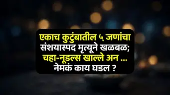 धक्कादायक !  एकाच कुटुंबातील ५ जणांचा संशयास्पद मृत्यूने खळबळ ; चहा-नुडल्स खाल्ले अन ...  नेमकं काय घडल ?