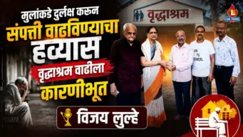 मुलांकडे दुर्लक्ष करून संपत्ती वाढविण्याचा हव्यास वृद्धाश्रम वाढीला कारणीभूत : विजय लुल्हे