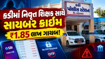 OTP વગર જ નિવૃત્ત શિક્ષકના SBI ખાતામાંથી રૂપિયા 1.85 લાખ ઉપડી ગયા, કડીમાં સાયબર ફ્રોડની ફરિયાદ