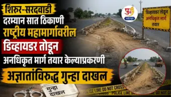 शिरूर-सरदवाडी दरम्यान सात ठिकाणी राष्ट्रीय महामार्गावरील डिव्हायडर तोडून अनधिकृत मार्ग तयार केल्याप्रकरणी अज्ञातांविरुद्ध गुन्हा दाखल...