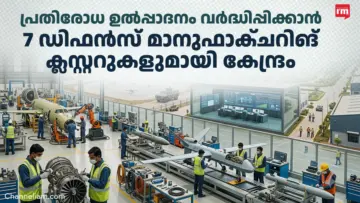 7 ഡിഫൻസ് മാനുഫാക്ചറിങ് ക്ലസ്റ്ററുകളുമായി കേന്ദ്രം