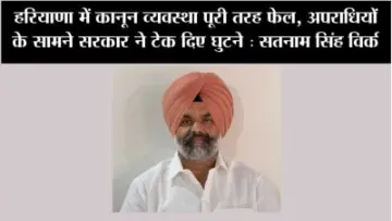 हरियाणा में कानून व्यवस्था पूरी तरह फेल, अपराधियों के सामने सरकार ने टेक दिए घुटने : सतनाम सिंह विर्क
