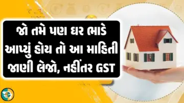 જો તમે પણ ઘર ભાડે આપ્યું છે, તો અત્યારે જ આ માહિતી ચેક કરી લો, નહીંતર GSTની નોટિસ આવી શકે છે.