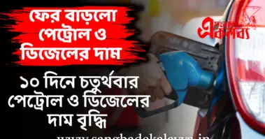 ১০ দিনে চতুর্থ বার বাড়লো পেট্রোল ও ডিজেলের দাম!
