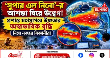'সুপার এল নিনো'-র আশঙ্কা ঘিরে উদ্বেগ! প্রশান্ত মহাসাগরে উষ্ণতার অস্বাভাবিক বৃদ্ধি নিয়ে নজরে বিজ্ঞানীরা