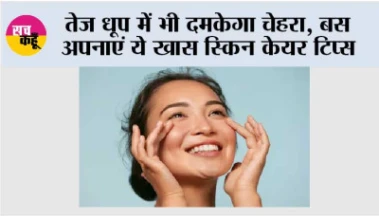 Summer Skin Care: तेज धूप में भी दमकेगा चेहरा, बस अपनाएं ये खास स्किन केयर टिप्स