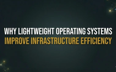 Why Lightweight Operating Systems Improve Infrastructure Efficiency