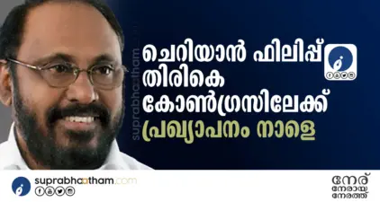 ചെറിയാന് ഫിലിപ്പ് തിരികെ കോണ്ഗ്രസിലേക്ക്; പ്രഖ്യാപനം നാളെ