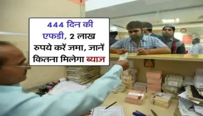FD Scheme : 444 दिन की एफडी, 2 लाख रुपये करें जमा, जानें कितना मिलेगा ब्याज