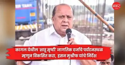 कागल येथील 'शाहू सृष्टी' जागतिक दर्जाचे पर्यटनस्थळ म्हणून विकसित करा, हसन मुश्रीफ यांचे निर्देश