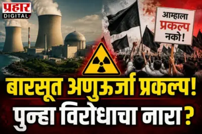 बारसूत अणुऊर्जा प्रकल्पाची घोषणा आणि पुन्हा एकदा प्रकल्प विरोधाचा नारा