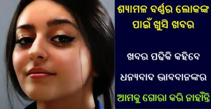 ଶ୍ୟାମଳ ବର୍ଣ୍ଣ ଲୋକଙ୍କ ପାଇଁ ଆସିଲା ବଡ ଖୁସି ଖବର, ଜାଣିବେ ତ କହିବେ "ଭଗବାନଙ୍କୁ ଧନ୍ୟବାଦ ଆମକୁ ଗୋରା କରି ନାହାଁନ୍ତି"