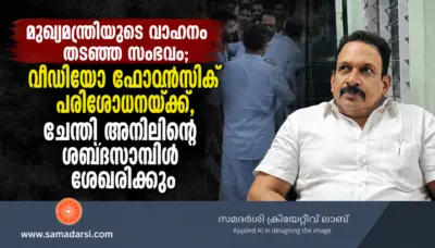 മുഖ്യമന്ത്രിയുടെ വാഹനം തടഞ്ഞ സംഭവം; വീഡിയോ ഫോറൻസിക് പരിശോധനയ്ക്ക്, ചേന്തി അനിലിന്റെ ശബ്ദസാമ്പിള് ശേഖരിക്കും