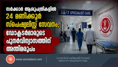 സര്ക്കാര് ആശുപത്രികളില് 24 മണിക്കൂര് സ്പെഷ്യലിസ്റ്റ് സേവനം; ഡോക്ടര്മാരുടെ പുനര്വിന്യാസത്തിന് അന്തിമരൂപം