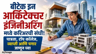 बीटेक इन आर्किटेक्चर इंजिनीअरिंग मध्ये करिअरची संधी! पात्रता, टॉप कॉलेज, व्याप्ती आणि पगार जाणून घ्या