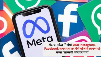 Meta Subscription Plans: मेटाचा मोठा निर्णय! आता Instagram, Facebook वापरायचं तर पैसे मोजावे लागणार? नव्या प्लान्सची जोरदार चर्चा