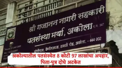 Akola News : अकोल्यातील श्री. गजानन नागरी सहकारी पतसंस्थेत 8 कोटी 97 लाखांचा अपहार, पिता-पुत्र दोघे अटकेत,गुंतवणूकदारांच्या 25 कोटींच्या ठेवी अडकल्या