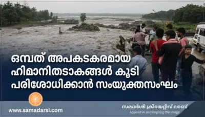 ഒമ്പത് അപകടകരമായ ഹിമാനിതടാകങ്ങള് കൂടി പരിശോധിക്കാൻ സംയുക്തസംഘം
