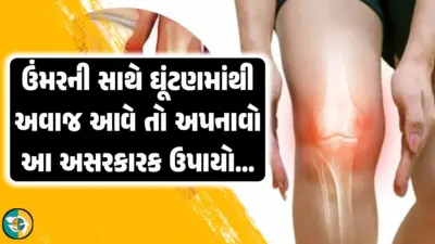 ઉંમરની સાથે ઘૂંટણમાંથી ટક-ટક અવાજ આવે છે, બેસી ગયા પછી ઉભું નથી થવાતું તો, આ બધા માટે અસરકારક ઉપાયો.!