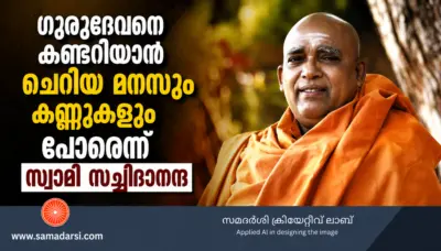 ഗുരുദേവനെ കണ്ടറിയാൻ ചെറിയ മനസും കണ്ണുകളും പോരെന്ന് സ്വാമി സച്ചിദാനന്ദ