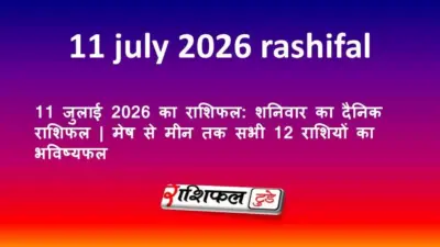 11 जुलाई 2026 का राशिफल: शनिवार का दैनिक राशिफल | मेष से मीन तक सभी 12 राशियों का भविष्यफल