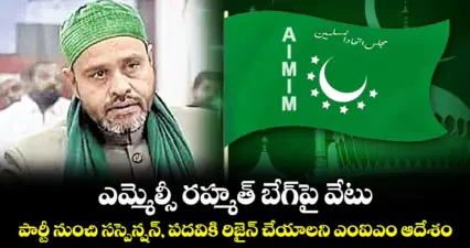 ఎమ్మెల్సీ రహ్మత్ బేగ్పై వేటు..పార్టీ నుంచి సస్పెన్షన్, పదవికి రిజైన్ చేయాలని ఎంఐఎం ఆదేశం