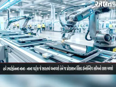 હવે સ્માર્ટફોનના નાના - નાના પાર્ટ્સ જે ભારતમાં બનાવશે તેને જ પ્રોડક્શન લિંક્ડ ઈન્સેન્ટિવ સ્કીમનો લાભ મળશે