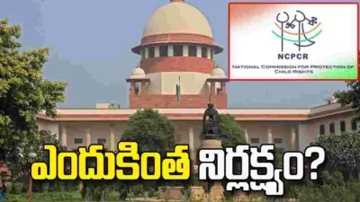 ఎన్సీపీసీఆర్ తీరుపై సుప్రీంకోర్టు తీవ్ర అసంతృప్తి..