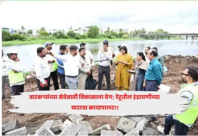 वारकऱ्यांच्या सेवेसाठी विकासाला वेग; देहूतील इंद्रायणीच्या घाटाचा कायापालट!!
