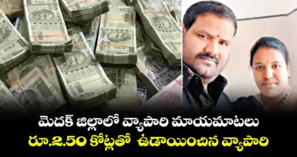 మెదక్ జిల్లాలో వ్యాపారి మాయమాటలు.. రూ.2.50 కోట్లతో ఉడాయించిన వ్యాపారి