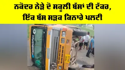 Nakodar School Bus Accident: ਨਕੋਦਰ ਨੇੜੇ ਦੋ ਸਕੂਲੀ ਬੱਸਾਂ ਦੀ ਟੱਕਰ, ਇੱਕ ਬੱਸ ਸੜਕ ਕਿਨਾਰੇ ਪਲਟੀ