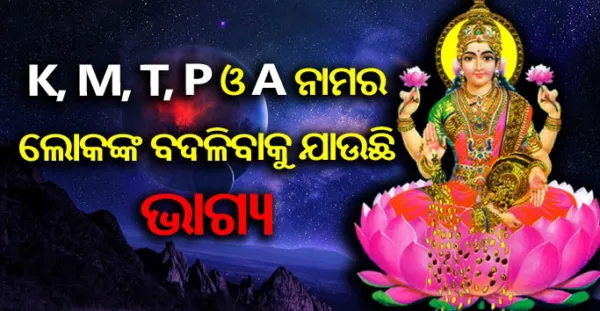 ଯଦି ଆପଣଙ୍କ ନାମ K, M, T, P, A ଅକ୍ଷରରୁ ଆରମ୍ଭ ହୋଇଥାଏ, ତେବେ ନିଶ୍ଚୟ ଜାଣି ନିଅନ୍ତୁ ଏହି କଥା