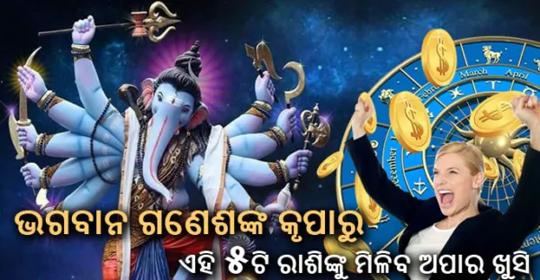 ଭଗବାନ ଗଣେଶଙ୍କ କୃପାରୁ ଏହି ୫ଟି ରାଶିଙ୍କ ଜୀବନରେ ଆସିବ ଖୁସି, ଦୁର୍ଭାଗ୍ୟ ହେବ ଦୂର, ହେବ ଧନପ୍ରାପ୍ତି