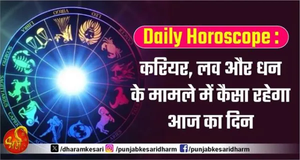 Daily horoscope : करियर, लव और धन के मामले में कैसा रहेगा आज का दिन