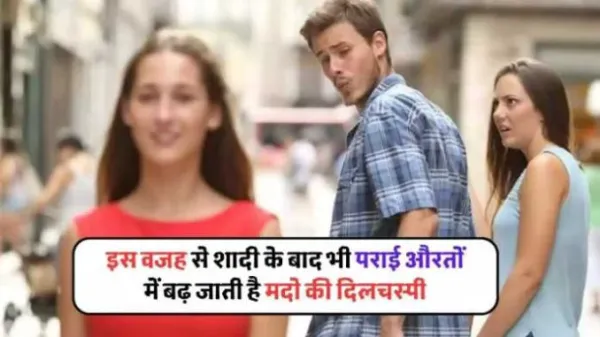 शादी के बाद भी आखिर क्यों भटकता है मर्दों का मन? पराई औरतों में दिलचस्पी की ये वजह जानकर रह जाएंगे हैरान