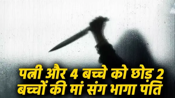 पत्नी और 4 बच्चे को छोड़ 2 बच्चों की मां संग भागा पति, अब मिली लाश, मारकर आँखें निकाली. क्या लिव इन पार्टनर ने ली जान?