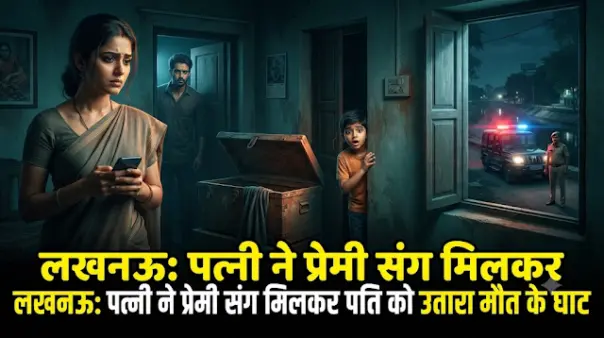 लखनऊ का वो खौफनाक प्लान: पति को नींद में दिया धोखा, प्रेमी ने दबाया गला, फिर बक्से में भरकर नहर किनारे फेंका शव; बेटे ने ही पकड़ी मां की पोल