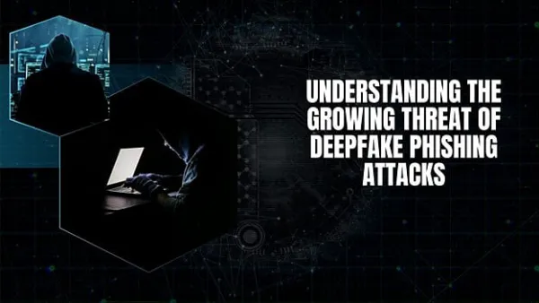 Understanding the Growing Threat of Deepfake Phishing Attacks