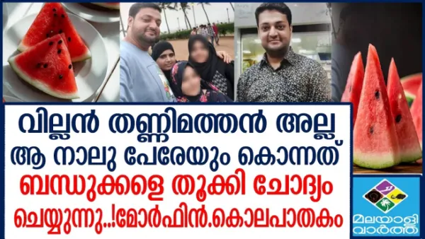 വില്ലൻ തണ്ണിമത്തൻ അല്ല  ആ നാലു പേരേയും കൊന്നത്  ബന്ധുക്കളെ തൂക്കി ചോദ്യം  ചെയ്യുന്നു..!മോര്‍ഫിൻ.കൊലപാതകം