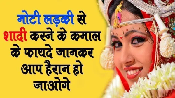 मोटीलड़की से शादी करने के​ ये होते है कमाल के फायदे इन्हे शायद आप भी नहीं जानते होंगे