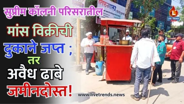 सुप्रीम कॉलनी परिसरातील मांस विक्रीची दुकाने जप्त ; तर अवैध ढाबे जमीनदोस्त!